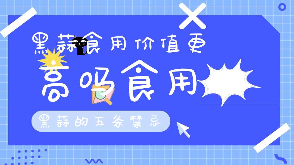 黑蒜食用价值更高吗？食用黑蒜的五条禁忌
