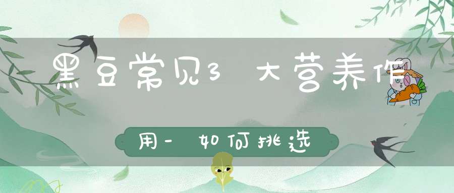 黑豆常见3大营养作用-如何挑选？