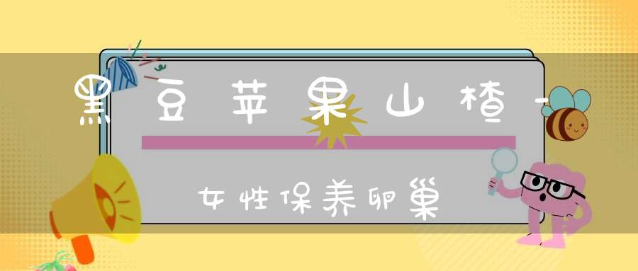 黑豆苹果山楂-女性保养卵巢