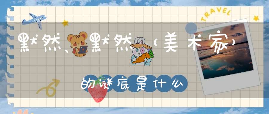 默然、默然 （美术家）的谜底是什么?