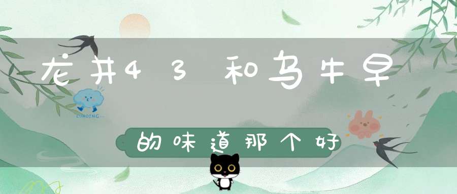 龙井43和乌牛早的味道那个好