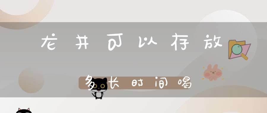 龙井可以存放多长时间喝