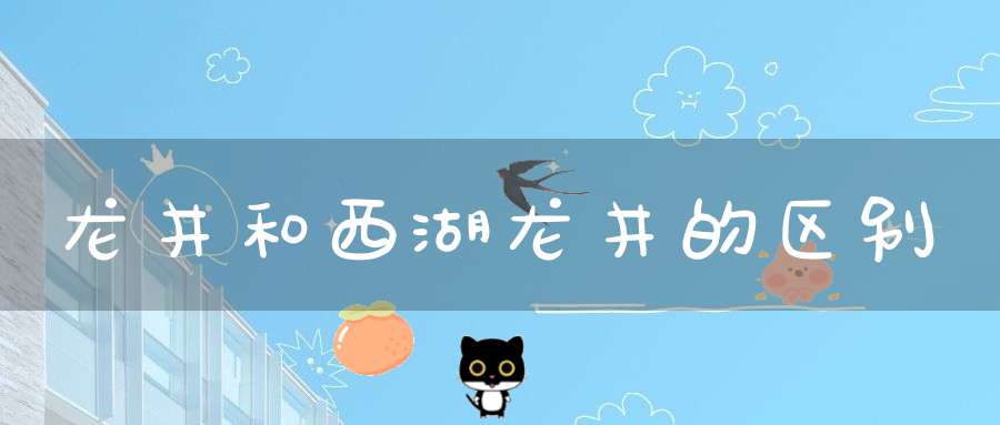 龙井和西湖龙井的区别
