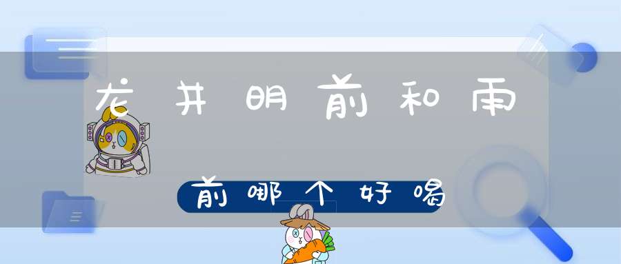 龙井明前和雨前哪个好喝