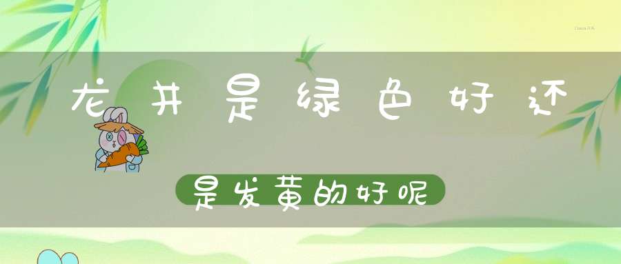 龙井是绿色好还是发黄的好呢