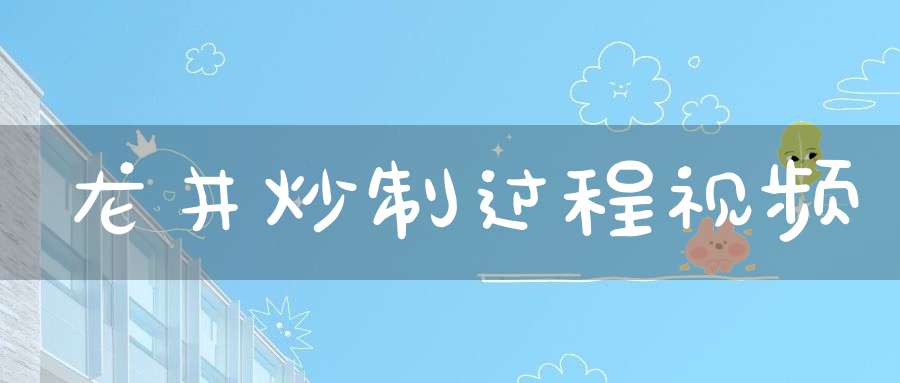 龙井炒制过程视频