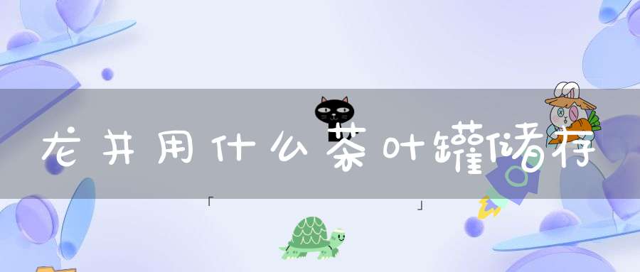 龙井用什么茶叶罐储存