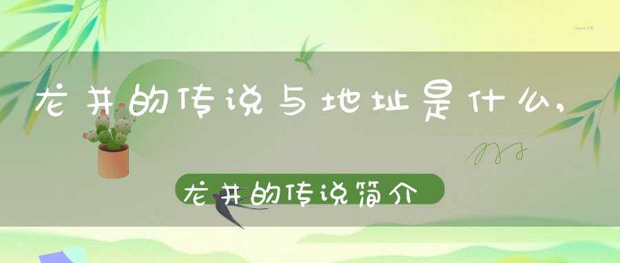 龙井的传说与地址是什么,龙井的传说简介