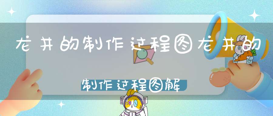 龙井的制作过程图龙井的制作过程图解