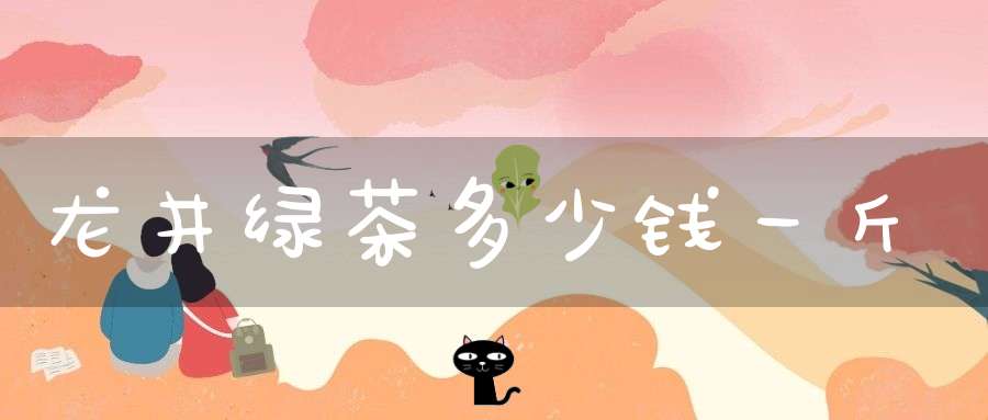 龙井绿茶多少钱一斤
