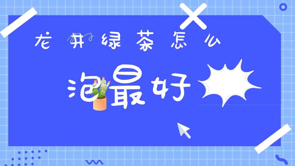 龙井绿茶怎么泡最好