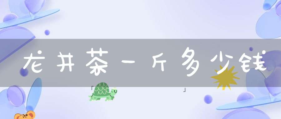 龙井茶一斤多少钱