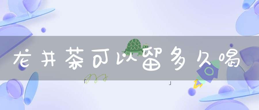 龙井茶可以留多久喝