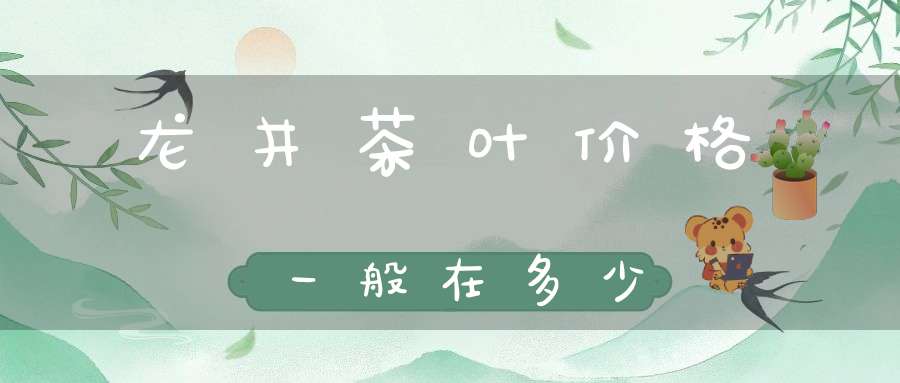 龙井茶叶价格一般在多少