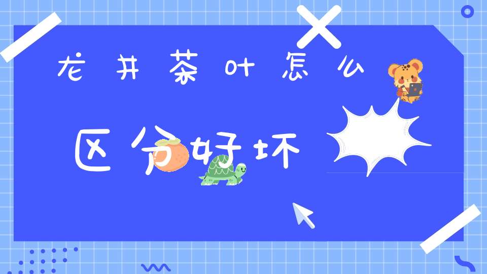 龙井茶叶怎么区分好坏