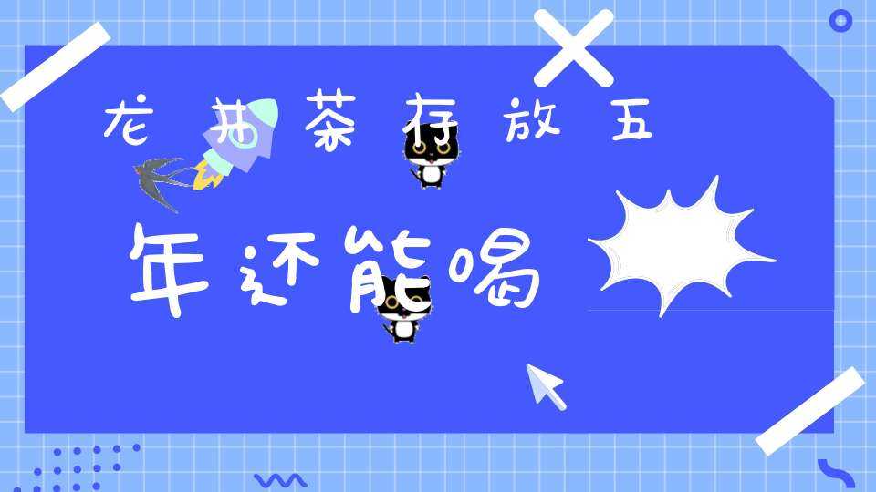 龙井茶存放五年还能喝