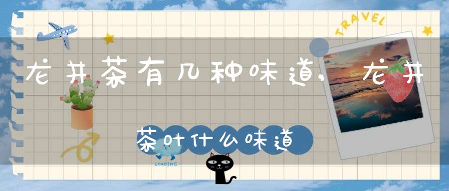 龙井茶有几种味道,龙井茶叶什么味道