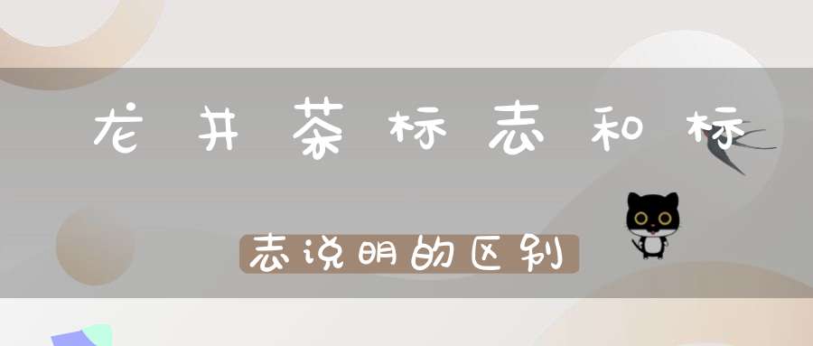 龙井茶标志和标志说明的区别