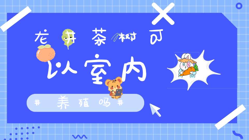 龙井茶树可以室内养殖吗