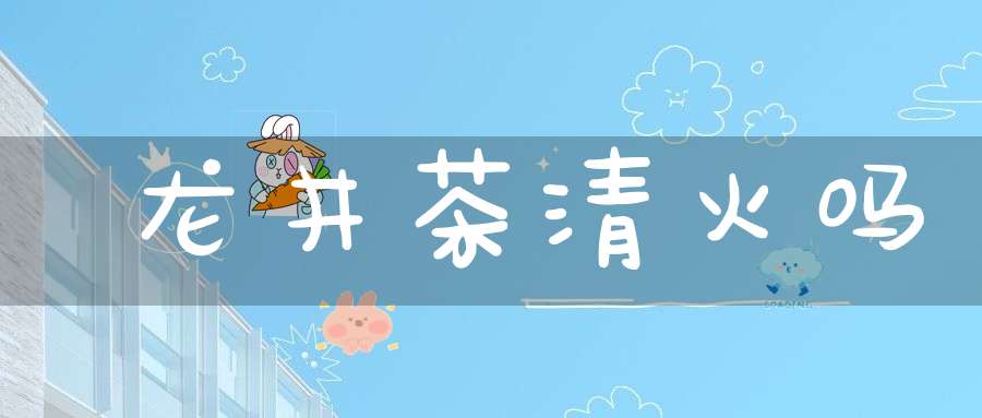 龙井茶清火吗