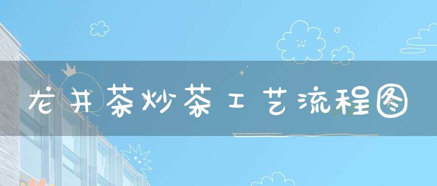 龙井茶炒茶工艺流程图