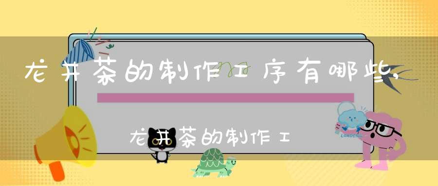 龙井茶的制作工序有哪些,龙井茶的制作工艺