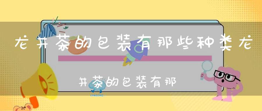 龙井茶的包装有那些种类龙井茶的包装有那些要求