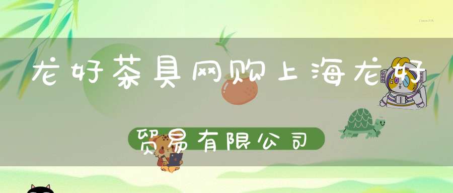 龙好茶具网购上海龙好贸易有限公司