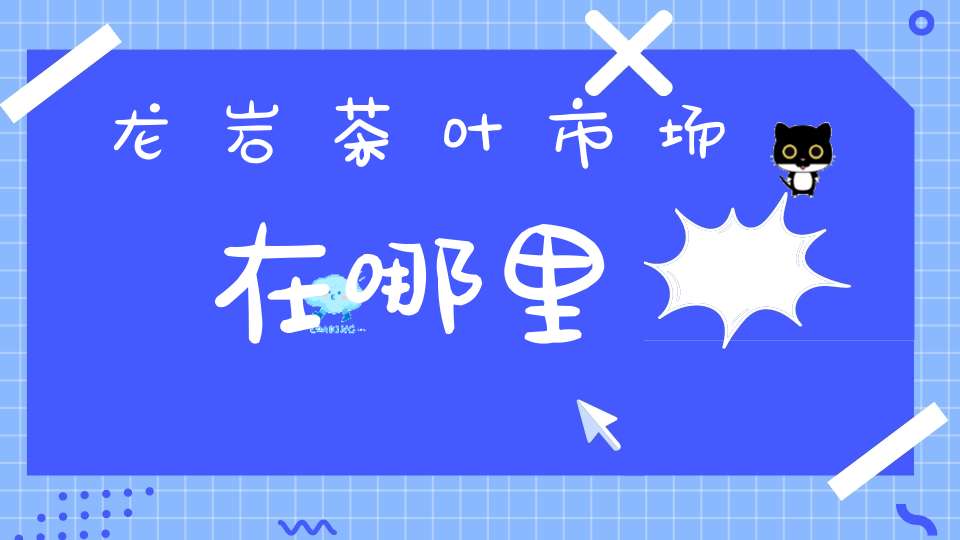 龙岩茶叶市场在哪里