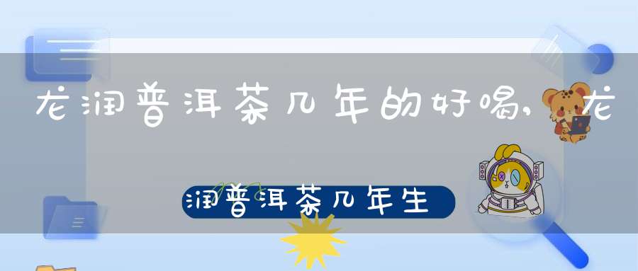 龙润普洱茶几年的好喝,龙润普洱茶几年生产