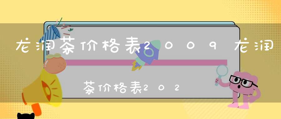 龙润茶价格表2009龙润茶价格表2021