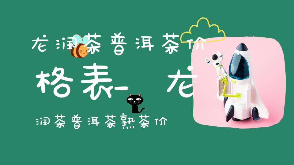 龙润茶普洱茶价格表_龙润茶普洱茶熟茶价格表